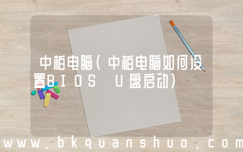 中柏电脑(中柏电脑如何设置BIOS U盘启动)